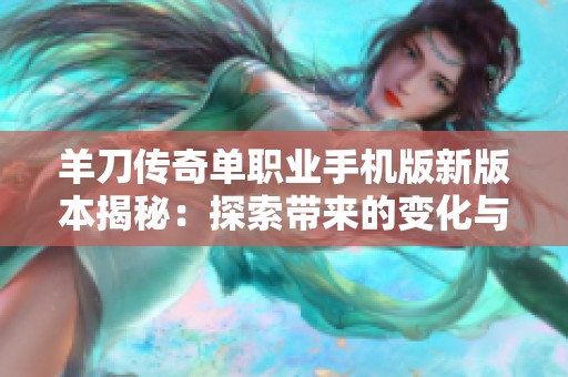 羊刀传奇单职业手机版新版本揭秘：探索带来的变化与全新挑战