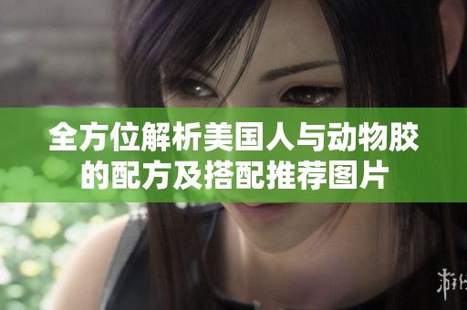 全方位解析美国人与动物胶的配方及搭配推荐图片