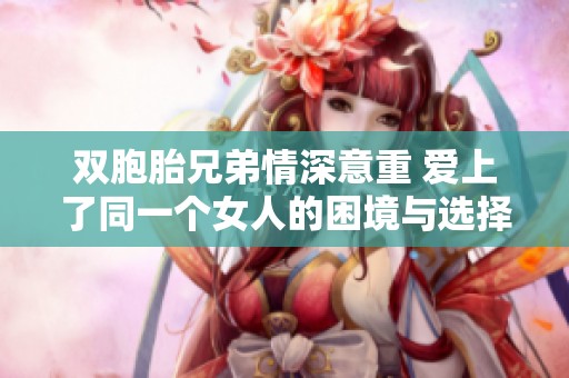 双胞胎兄弟情深意重 爱上了同一个女人的困境与选择