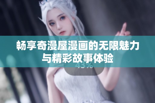 畅享奇漫屋漫画的无限魅力与精彩故事体验