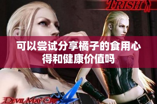 可以尝试分享橘子的食用心得和健康价值吗