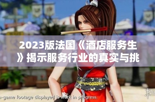 2023版法国《酒店服务生》揭示服务行业的真实与挑战