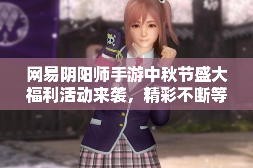 网易阴阳师手游中秋节盛大福利活动来袭，精彩不断等你参与