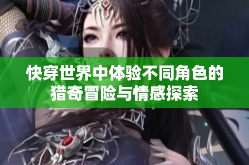 快穿世界中体验不同角色的猎奇冒险与情感探索