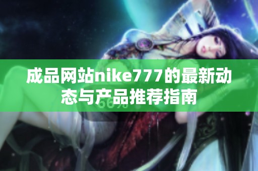 成品网站nike777的最新动态与产品推荐指南