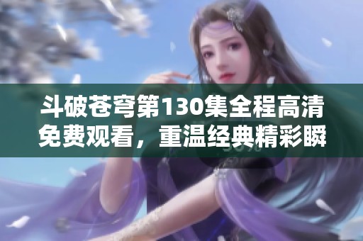 斗破苍穹第130集全程高清免费观看，重温经典精彩瞬间