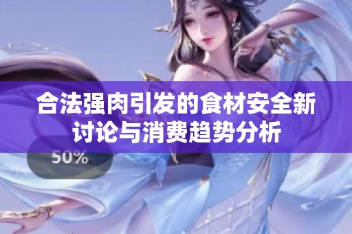 合法强肉引发的食材安全新讨论与消费趋势分析