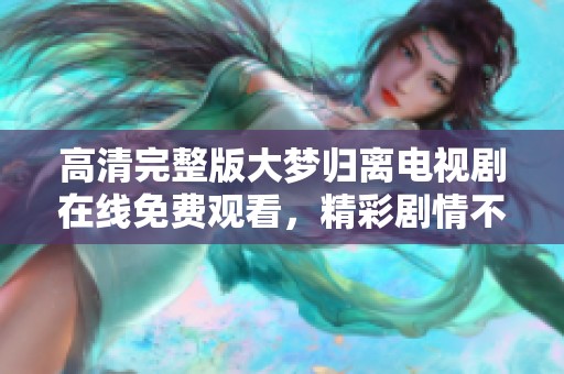 高清完整版大梦归离电视剧在线免费观看，精彩剧情不容错过