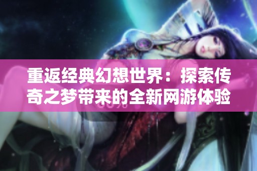 重返经典幻想世界：探索传奇之梦带来的全新网游体验