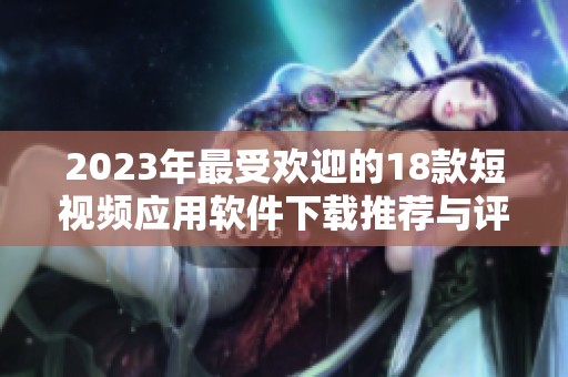 2023年最受欢迎的18款短视频应用软件下载推荐与评测