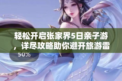 轻松开启张家界5日亲子游，详尽攻略助你避开旅游雷区