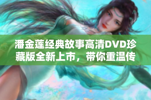 潘金莲经典故事高清DVD珍藏版全新上市，带你重温传奇情节