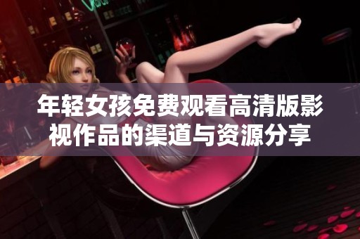 年轻女孩免费观看高清版影视作品的渠道与资源分享
