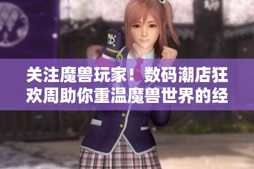 关注魔兽玩家！数码潮店狂欢周助你重温魔兽世界的经典魅力