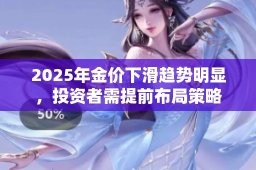 2025年金价下滑趋势明显，投资者需提前布局策略