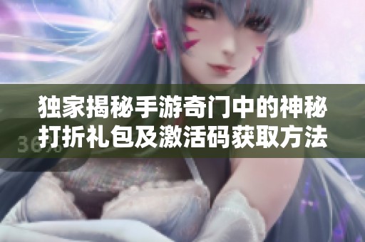 独家揭秘手游奇门中的神秘打折礼包及激活码获取方法攻略