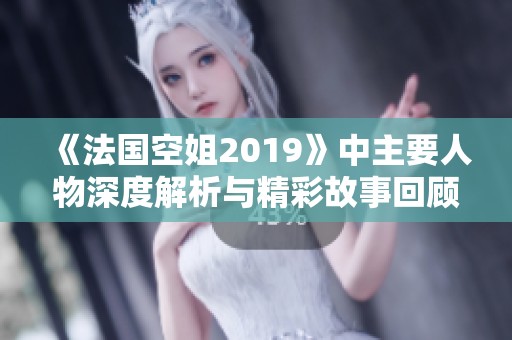 《法国空姐2019》中主要人物深度解析与精彩故事回顾