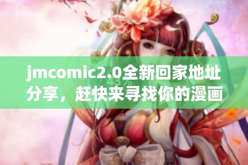 jmcomic2.0全新回家地址分享，赶快来寻找你的漫画宝藏！
