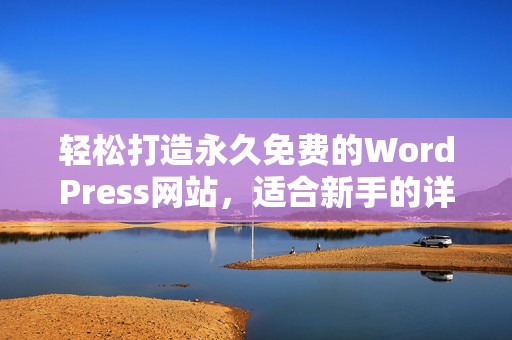 轻松打造永久免费的WordPress网站，适合新手的详细指南