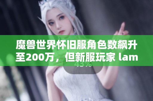 魔兽世界怀旧服角色数飙升至200万，但新服玩家 lament 仍在持续流失
