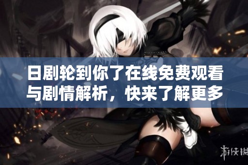 日剧轮到你了在线免费观看与剧情解析，快来了解更多详情！