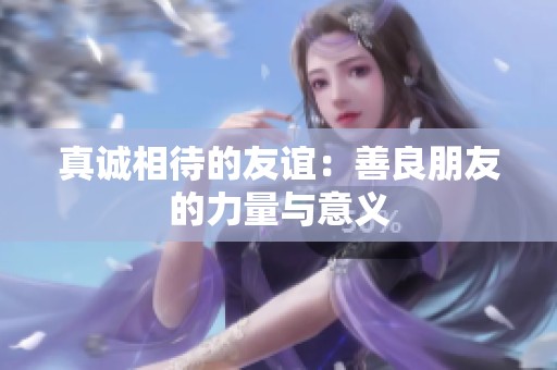 真诚相待的友谊：善良朋友的力量与意义