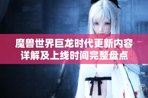 魔兽世界巨龙时代更新内容详解及上线时间完整盘点