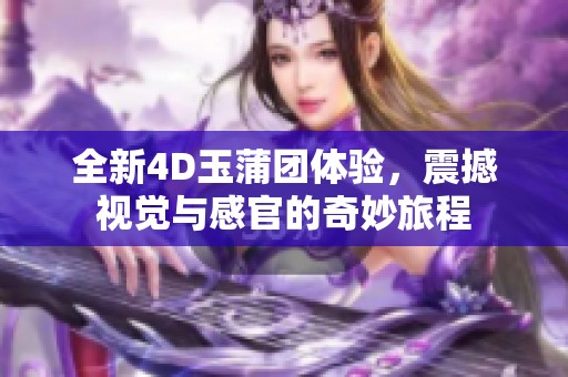 全新4D玉蒲团体验，震撼视觉与感官的奇妙旅程