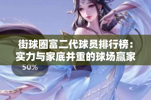 街球圈富二代球员排行榜：实力与家底并重的球场赢家揭秘