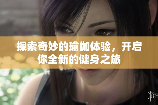 探索奇妙的瑜伽体验，开启你全新的健身之旅