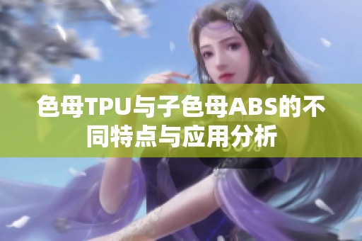 色母TPU与子色母ABS的不同特点与应用分析