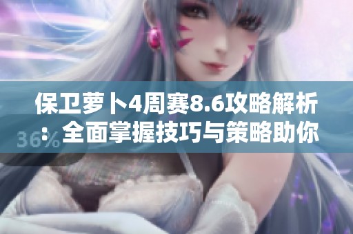 保卫萝卜4周赛8.6攻略解析：全面掌握技巧与策略助你通关