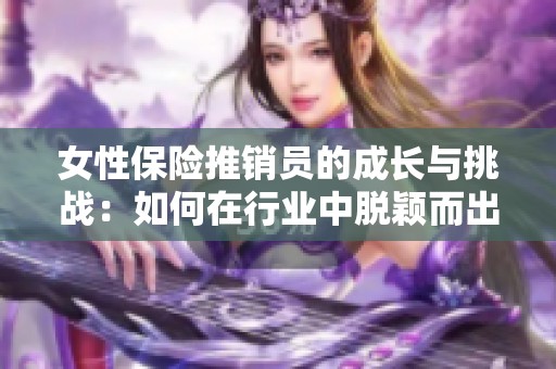 女性保险推销员的成长与挑战：如何在行业中脱颖而出