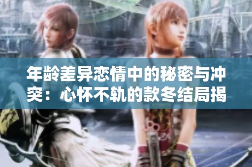 年龄差异恋情中的秘密与冲突：心怀不轨的款冬结局揭示