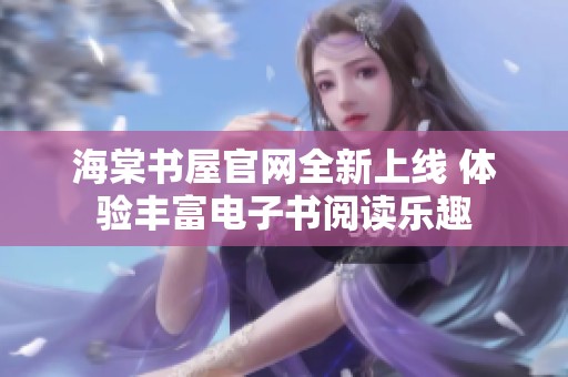海棠书屋官网全新上线 体验丰富电子书阅读乐趣