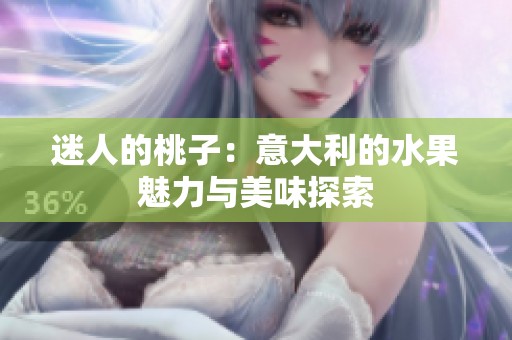 迷人的桃子：意大利的水果魅力与美味探索