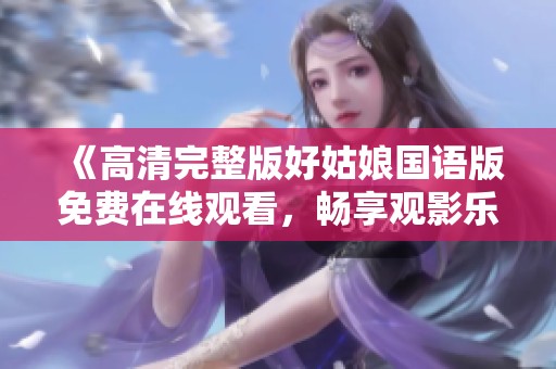 《高清完整版好姑娘国语版免费在线观看，畅享观影乐趣》