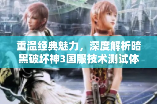 重温经典魅力，深度解析暗黑破坏神3国服技术测试体验