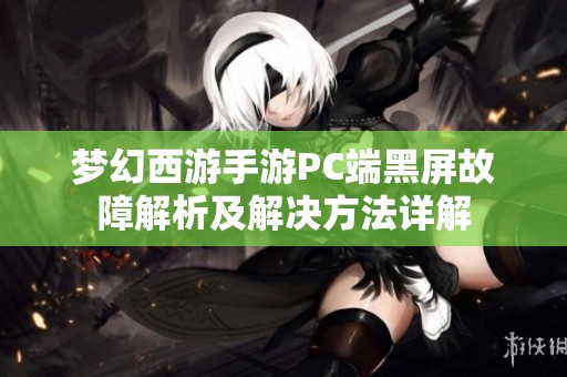 梦幻西游手游PC端黑屏故障解析及解决方法详解