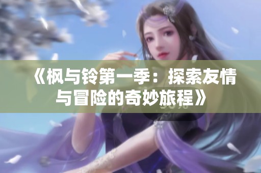 《枫与铃第一季：探索友情与冒险的奇妙旅程》