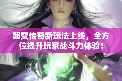 超变传奇新玩法上线，全方位提升玩家战斗力体验！