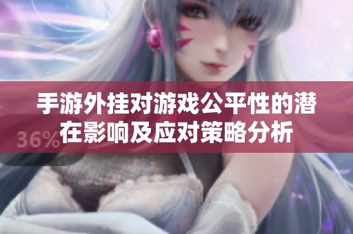 手游外挂对游戏公平性的潜在影响及应对策略分析