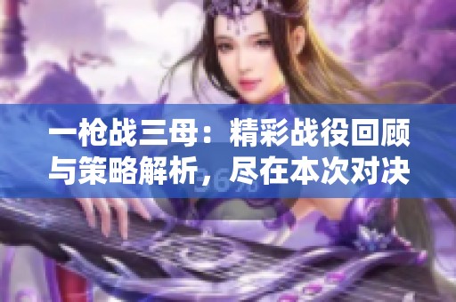 一枪战三母：精彩战役回顾与策略解析，尽在本次对决中