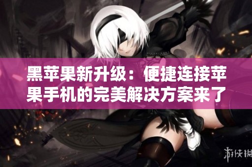 黑苹果新升级：便捷连接苹果手机的完美解决方案来了