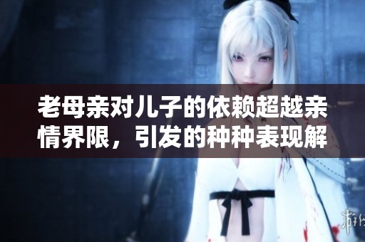 老母亲对儿子的依赖超越亲情界限，引发的种种表现解析