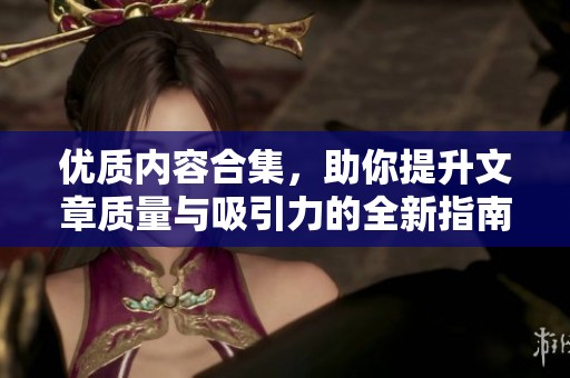 优质内容合集，助你提升文章质量与吸引力的全新指南