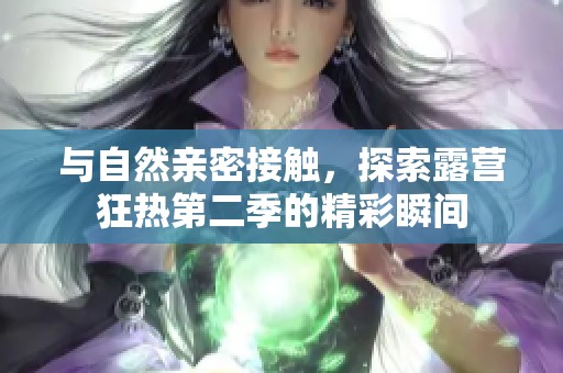 与自然亲密接触，探索露营狂热第二季的精彩瞬间