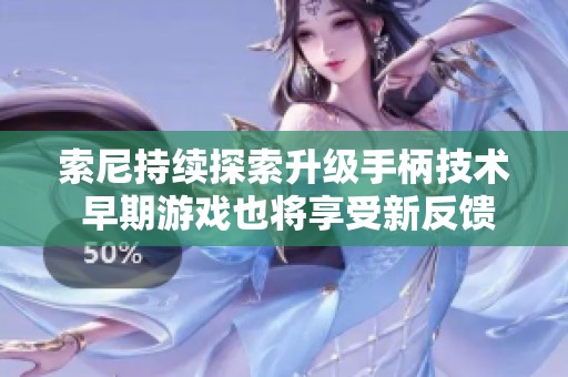 索尼持续探索升级手柄技术 早期游戏也将享受新反馈体验