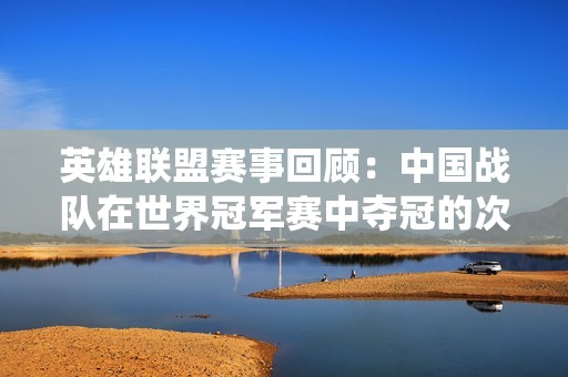 英雄联盟赛事回顾：中国战队在世界冠军赛中夺冠的次数统计