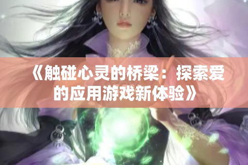 《触碰心灵的桥梁：探索爱的应用游戏新体验》